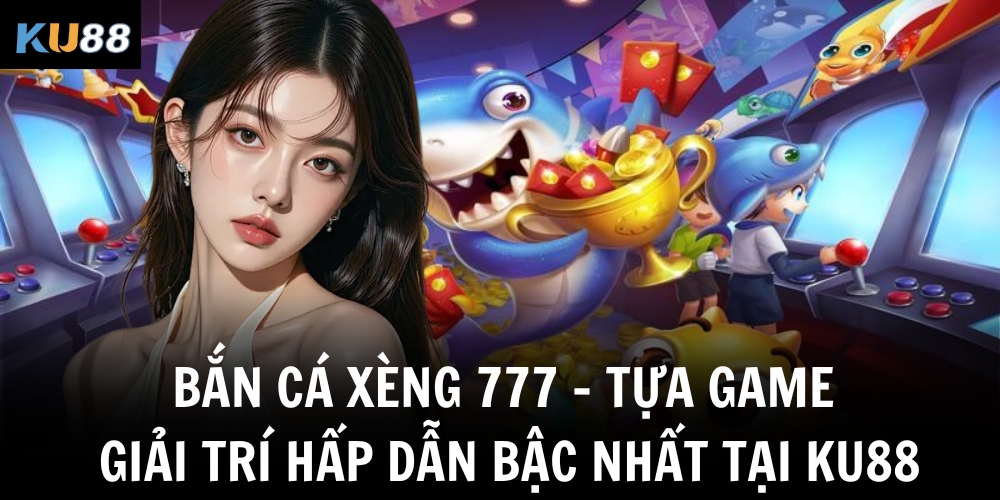 ban ca xeng 777 tua game giai tri hap dan bac nhat tai ku88