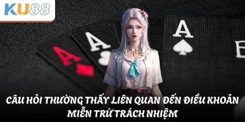 Câu hỏi thường thấy liên quan đến điều khoản miễn trừ trách nhiệm