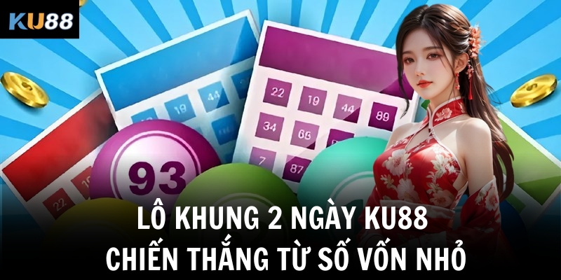 lo khung 2 ngay ku88 chien thang tu so von nho