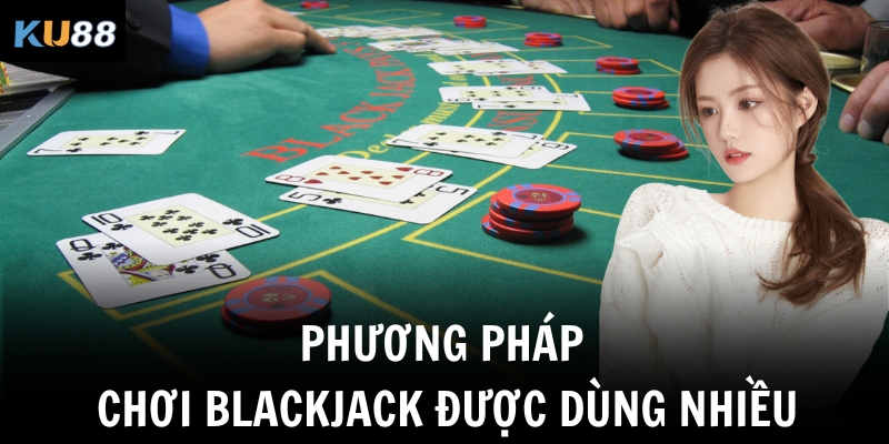 Phương pháp chơi Blackjack được dùng nhiều