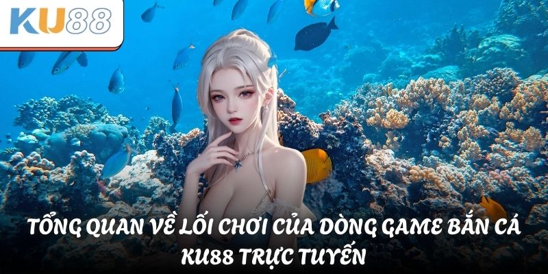 Tổng quan về lối chơi của dòng game bắn cá KU88 trực tuyến