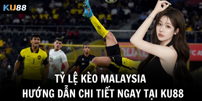 ty le keo malaysia huong dan chi tiet ngay tai ku88